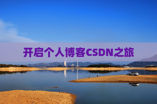 开启个人博客CSDN之旅 开启个人博客CSDN之旅